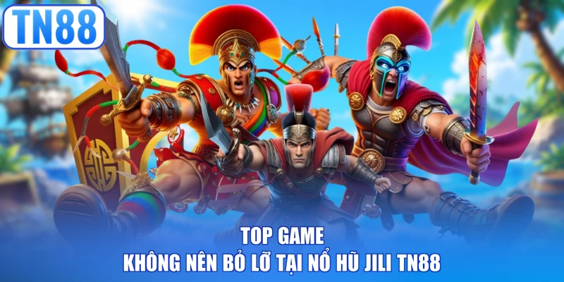 Top game không nên bỏ lỡ tại nổ hũ Jili TN88  