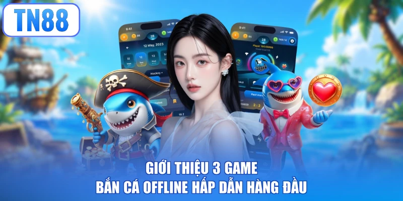 Giới thiệu 3 game bắn cá offline hấp dẫn hàng đầu