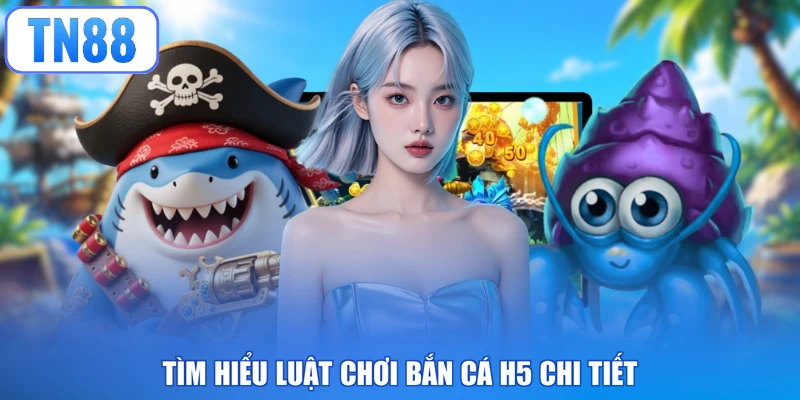 Tìm hiểu luật chơi bắn cá H5 chi tiết